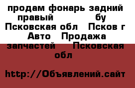 продам фонарь задний правый Opel astra бу - Псковская обл., Псков г. Авто » Продажа запчастей   . Псковская обл.